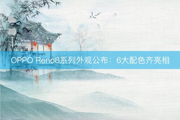 OPPO Reno8系列外观公布：6大配色齐亮相