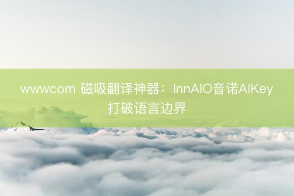 wwwcom 磁吸翻译神器：InnAIO音诺AIKey打破语言边界