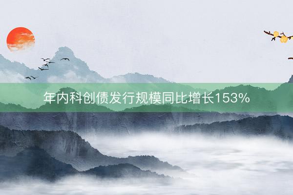 年内科创债发行规模同比增长153%