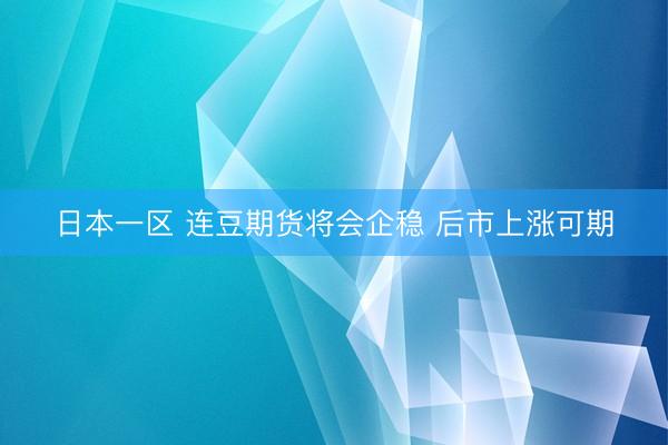 日本一区 连豆期货将会企稳 后市上涨可期