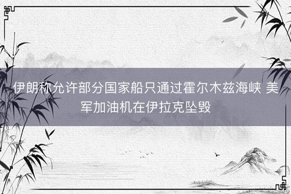 伊朗称允许部分国家船只通过霍尔木兹海峡 美军加油机在伊拉克坠毁