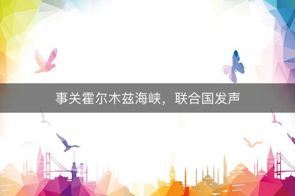事关霍尔木兹海峡，联合国发声