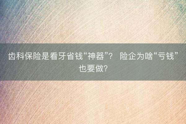 齿科保险是看牙省钱“神器”？ 险企为啥“亏钱”也要做？