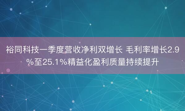 裕同科技一季度营收净利双增长 毛利率增长2.9%至25.1%精益化盈利质量持续提升
