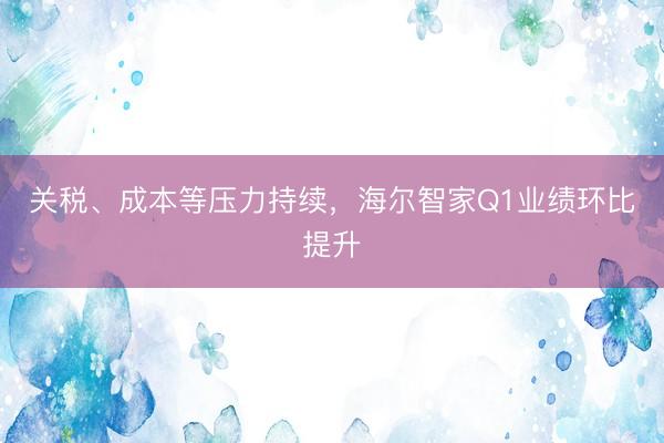 关税、成本等压力持续，海尔智家Q1业绩环比提升