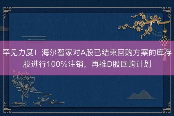 罕见力度！海尔智家对A股已结束回购方案的库存股进行100%注销，再推D股回购计划
