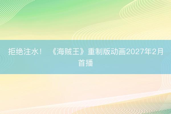 拒绝注水！ 《海贼王》重制版动画2027年2月首播