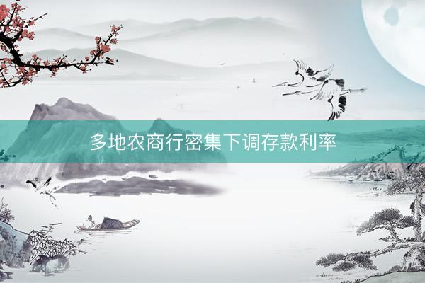 多地农商行密集下调存款利率