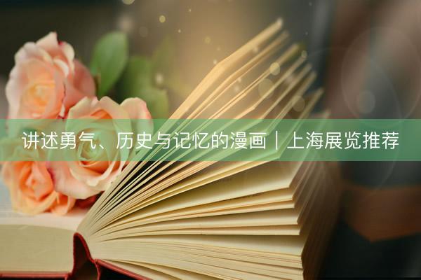 讲述勇气、历史与记忆的漫画｜上海展览推荐