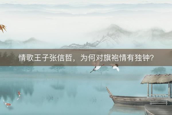 情歌王子张信哲，为何对旗袍情有独钟？