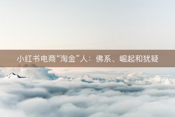 小红书电商“淘金”人：佛系、崛起和犹疑