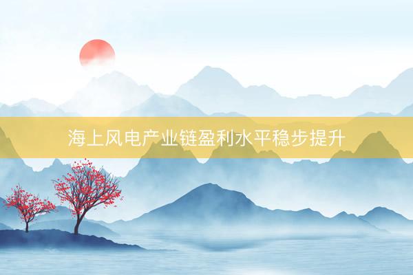 海上风电产业链盈利水平稳步提升