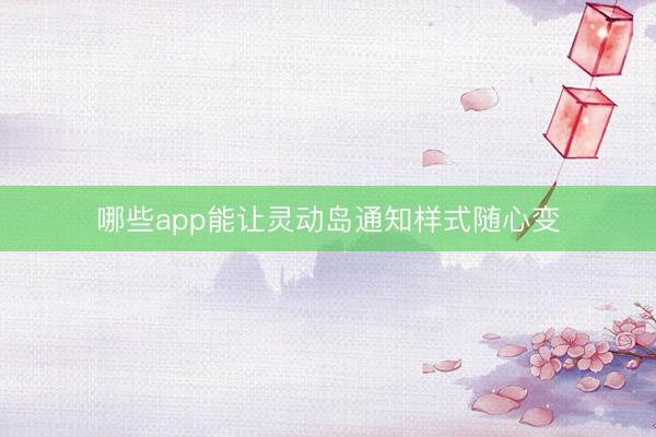 哪些app能让灵动岛通知样式随心变