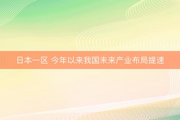 日本一区 今年以来我国未来产业布局提速