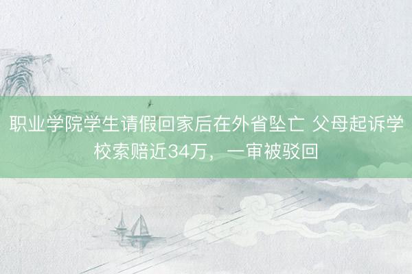 职业学院学生请假回家后在外省坠亡 父母起诉学校索赔近34万，一审被驳回