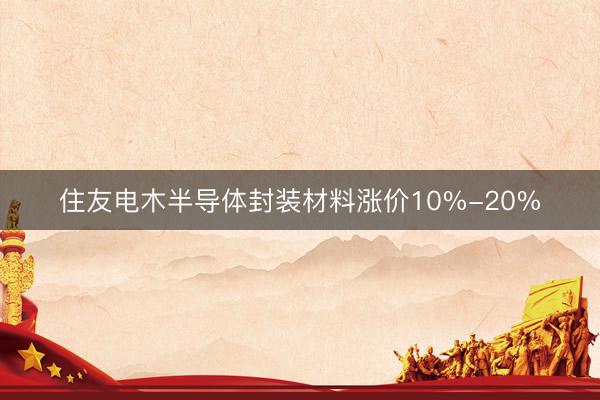 住友电木半导体封装材料涨价10%-20%