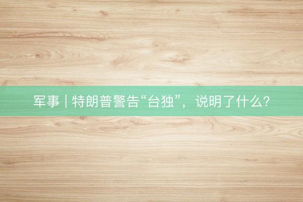 军事 | 特朗普警告“台独”，说明了什么？