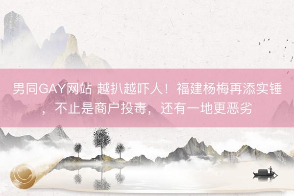 男同GAY网站 越扒越吓人！福建杨梅再添实锤，不止是商户投毒，还有一地更恶劣