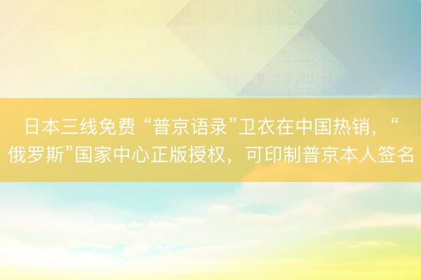 日本三线免费 “普京语录”卫衣在中国热销，“俄罗斯”国家中心正版授权，可印制普京本人签名