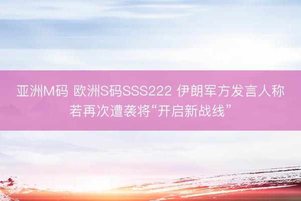 亚洲M码 欧洲S码SSS222 伊朗军方发言人称若再次遭袭将“开启新战线”