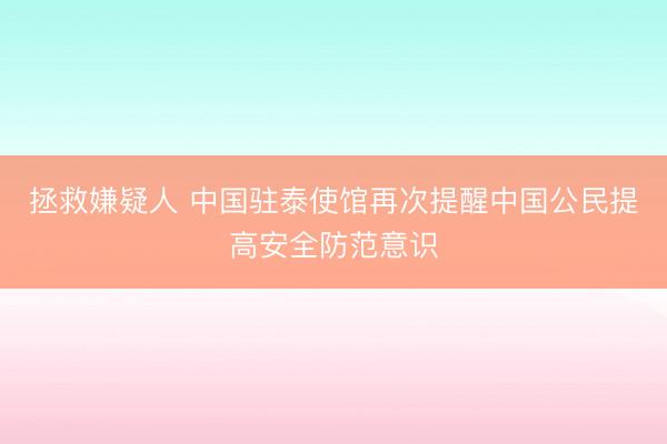 拯救嫌疑人 中国驻泰使馆再次提醒中国公民提高安全防范意识