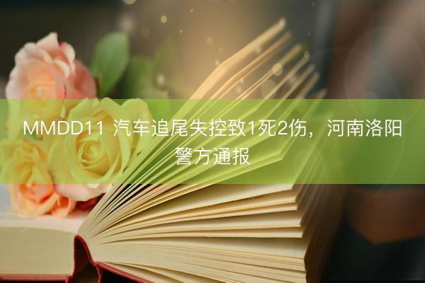 MMDD11 汽车追尾失控致1死2伤，河南洛阳警方通报