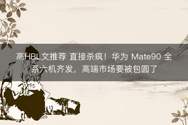 高HBL文推荐 直接杀疯！华为 Mate90 全系六机齐发，高端市场要被包圆了
