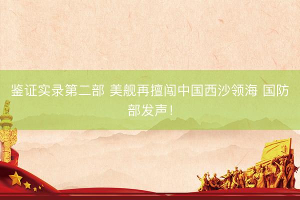 鉴证实录第二部 美舰再擅闯中国西沙领海 国防部发声！