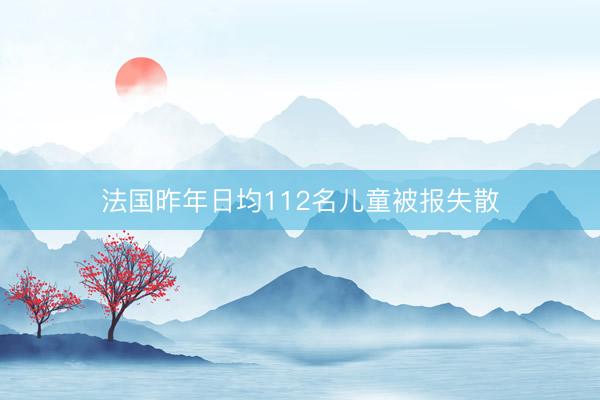 法国昨年日均112名儿童被报失散