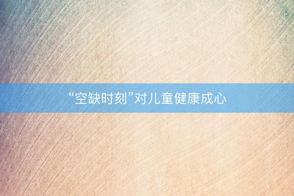 “空缺时刻”对儿童健康成心