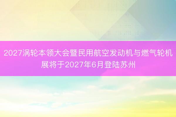 2027涡轮本领大会暨民用航空发动机与燃气轮机展将于2027年6月登陆苏州