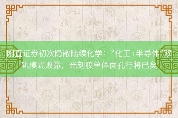 刚直证券初次隐敝陆续化学：“化工+半导体”双轨模式败露，光刻胶单体面孔行将已矣