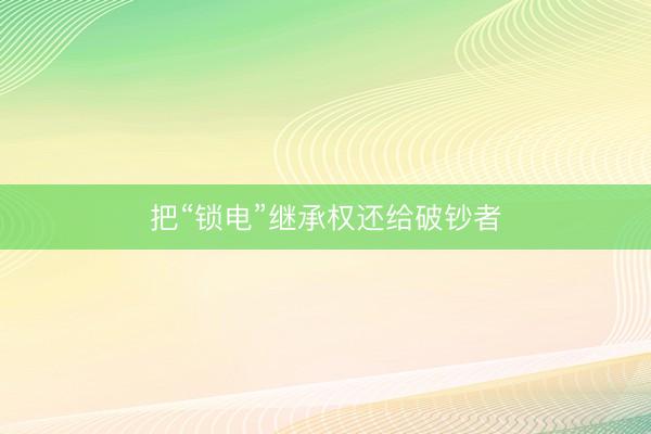 把“锁电”继承权还给破钞者