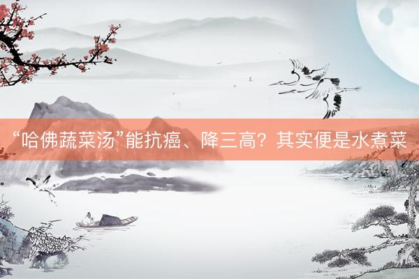 “哈佛蔬菜汤”能抗癌、降三高？其实便是水煮菜