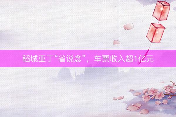 稻城亚丁“省说念”，车票收入超1亿元