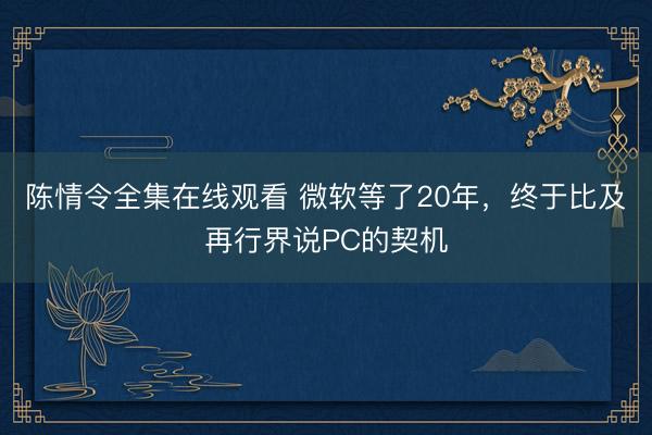 陈情令全集在线观看 微软等了20年，终于比及再行界说PC的契机