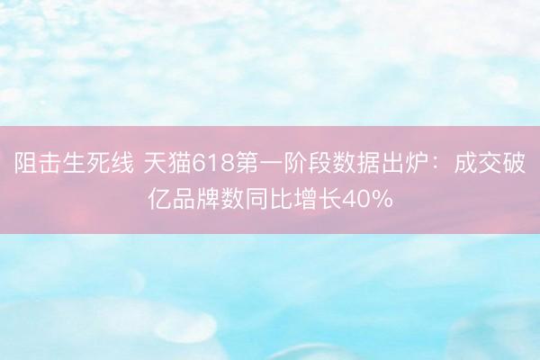阻击生死线 天猫618第一阶段数据出炉：成交破亿品牌数同比增长40%
