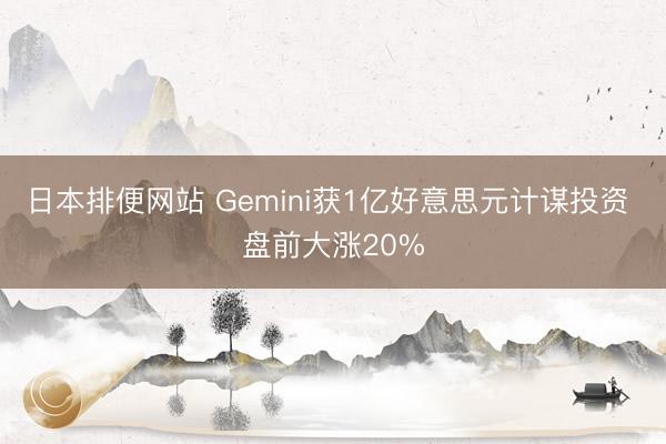 日本排便网站 Gemini获1亿好意思元计谋投资 盘前大涨20%