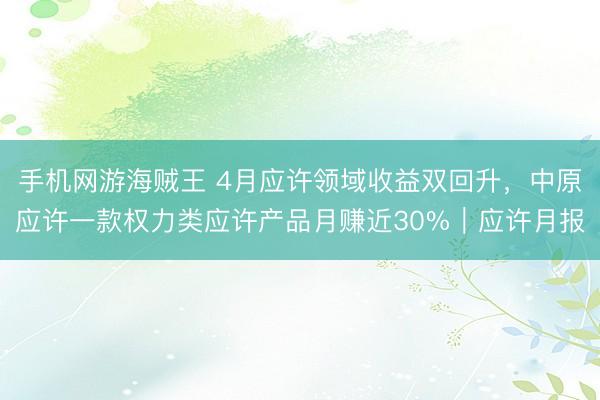 手机网游海贼王 4月应许领域收益双回升，中原应许一款权力类应许产品月赚近30%｜应许月报