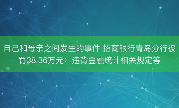 自己和母亲之间发生的事件 招商银行青岛分行被罚38.36万元:违背金融统计相关规定等
