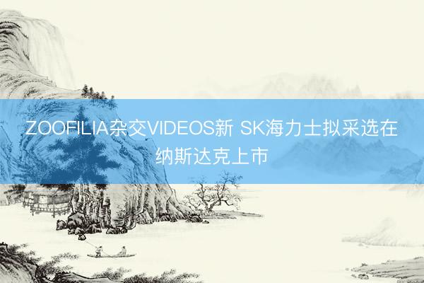 ZOOFILIA杂交VIDEOS新 SK海力士拟采选在纳斯达克上市