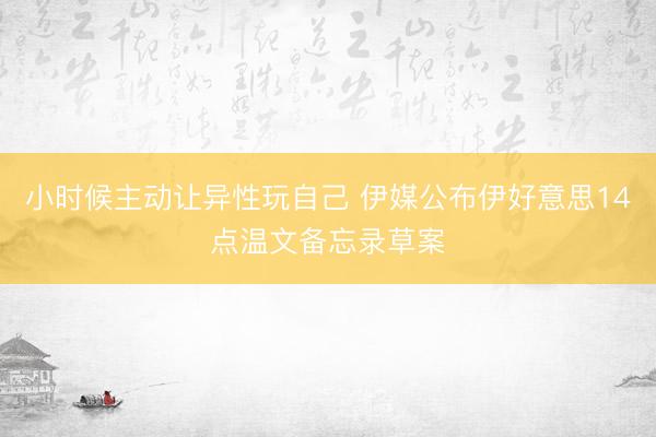 小时候主动让异性玩自己 伊媒公布伊好意思14点温文备忘录草案