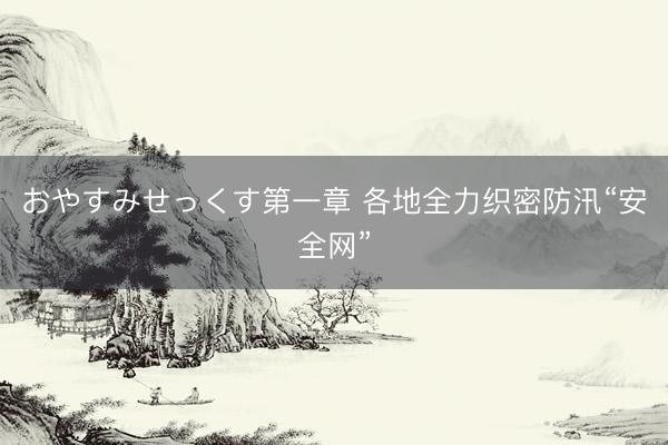 おやすみせっくす第一章 各地全力织密防汛“安全网”