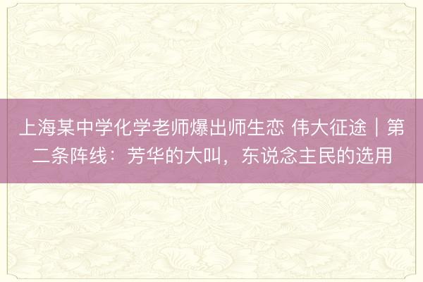 上海某中学化学老师爆出师生恋 伟大征途｜第二条阵线：芳华的大叫，东说念主民的选用