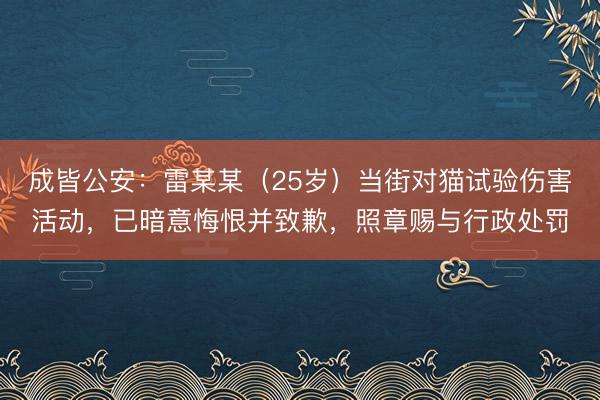 成皆公安：雷某某（25岁）当街对猫试验伤害活动，已暗意悔恨并致歉，照章赐与行政处罚