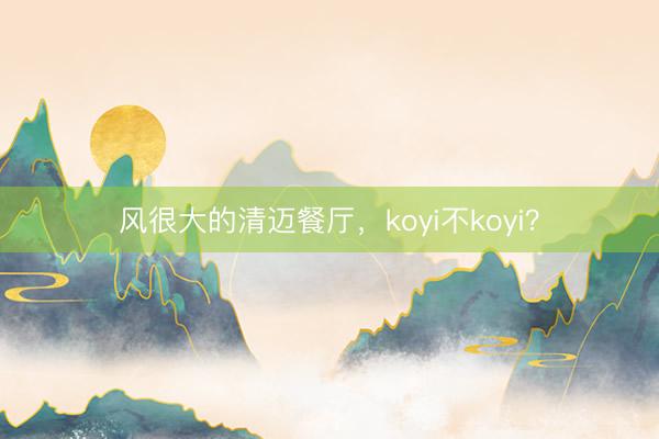 风很大的清迈餐厅，koyi不koyi？